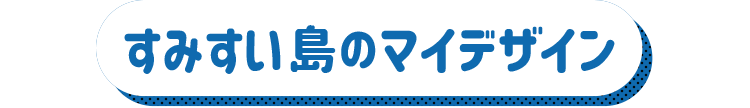 すみすい島のマイデザイン