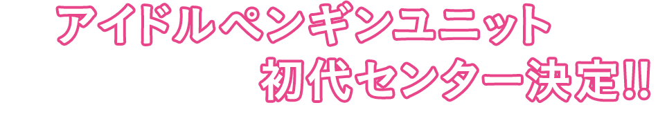 アイドルペンギニュニット EDO-CCO 初代センター決定!!