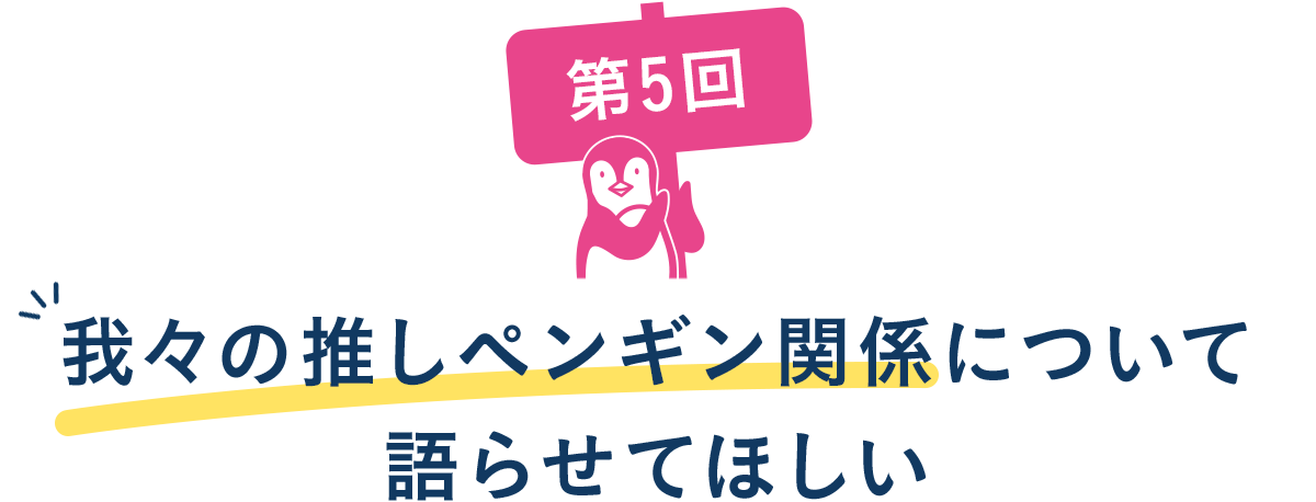 第5回 我々の推しペンギン関係について語らせてほしい